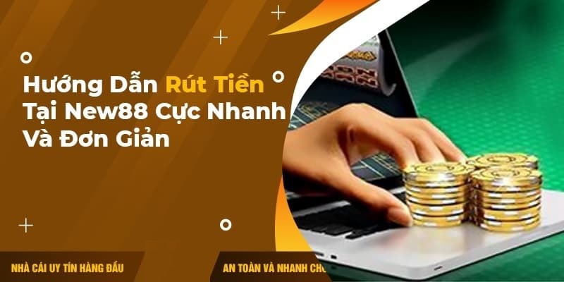 Chi tiết cách rút tiền New88 phổ biến 